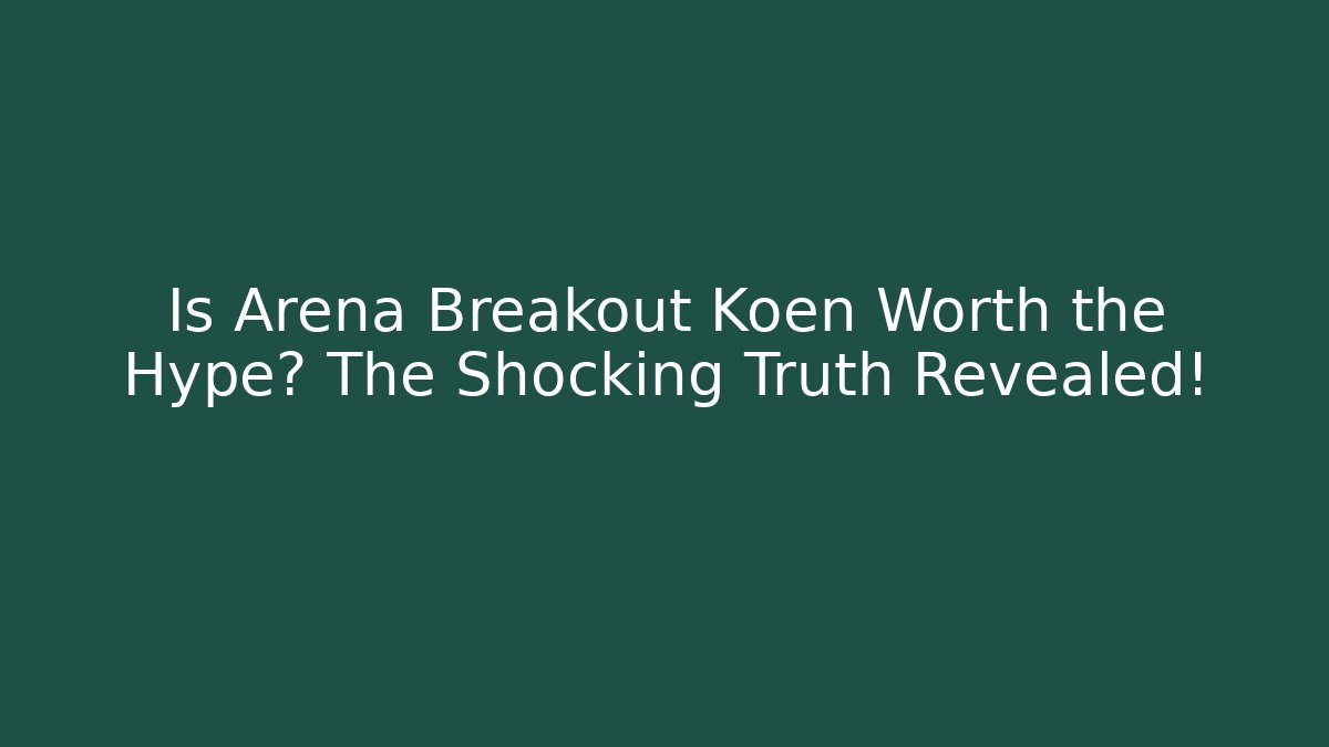 Is Arena Breakout Koen Worth the Hype? The Shocking Truth Revealed!