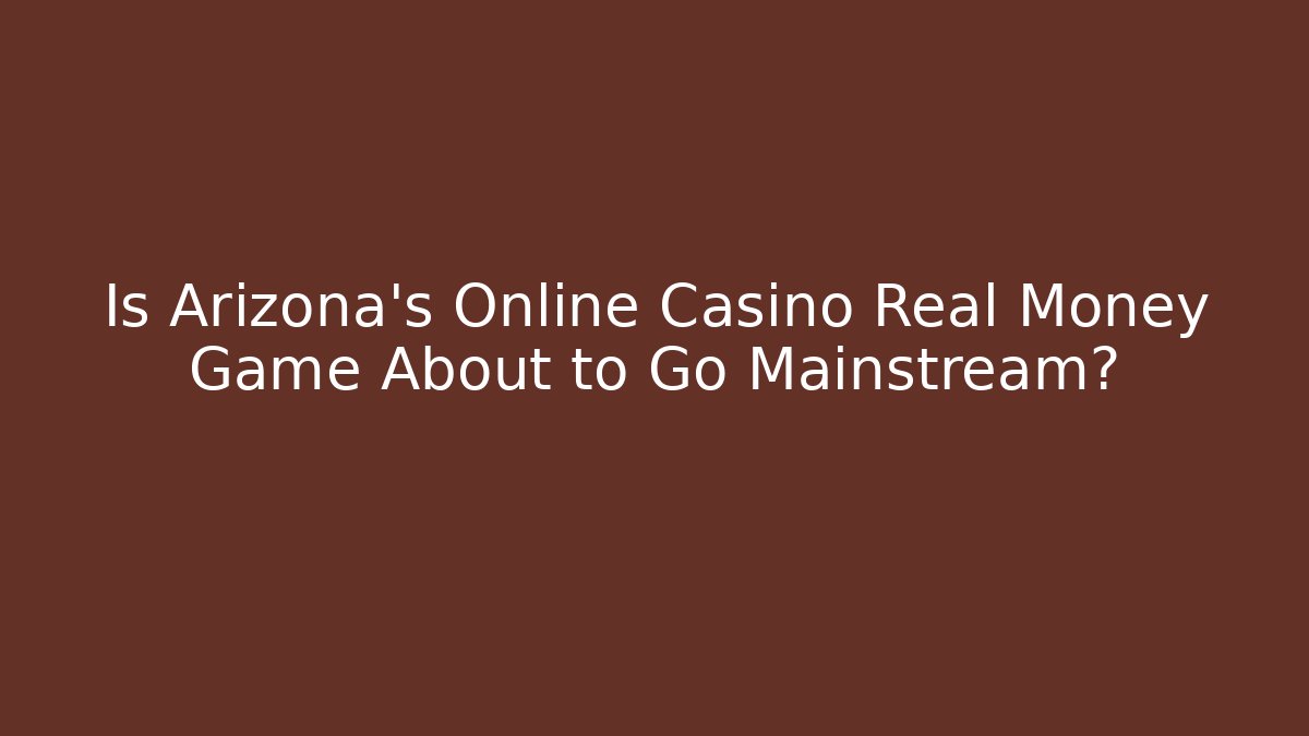 Is Arizona's Online Casino Real Money Game About to Go Mainstream?