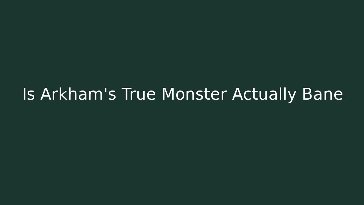 Is Arkham's True Monster Actually Bane
