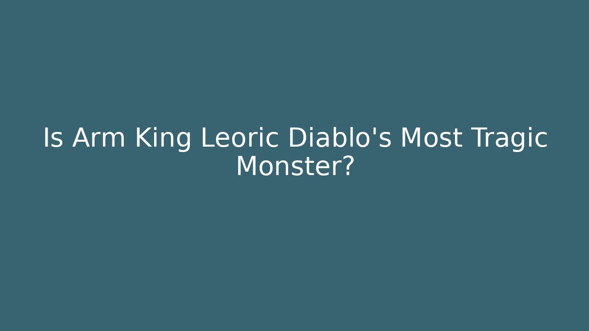 Is Arm King Leoric Diablo’s Most Tragic Monster?