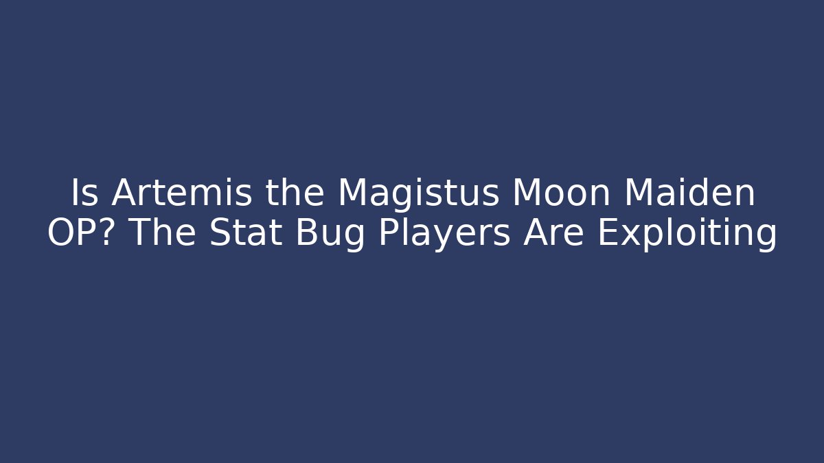 Is Artemis the Magistus Moon Maiden OP? The Stat Bug Players Are Exploiting