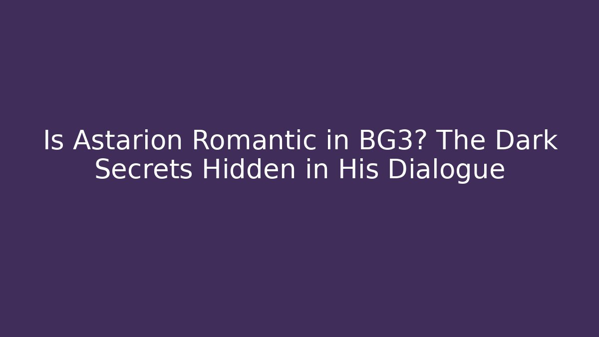 Is Astarion Romantic in BG3? The Dark Secrets Hidden in His Dialogue