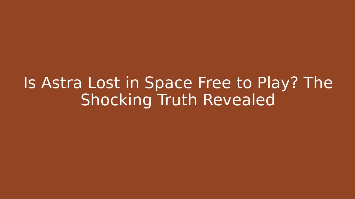 Is Astra Lost in Space Free to Play? The Shocking Truth Revealed