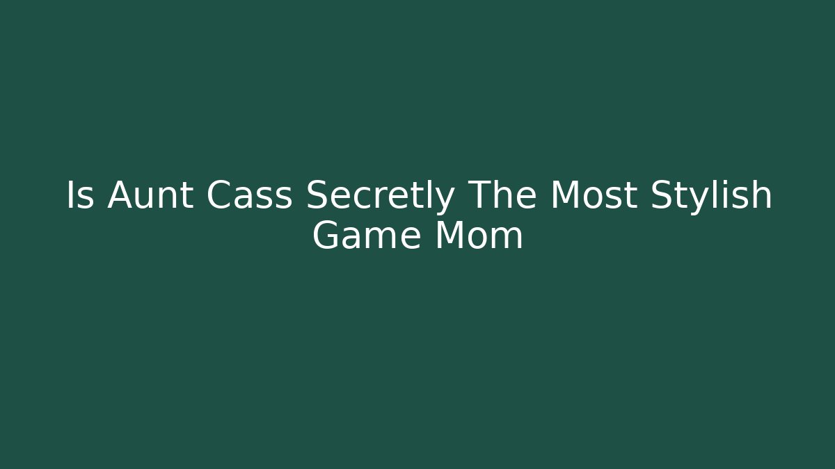 Is Aunt Cass Secretly The Most Stylish Game Mom