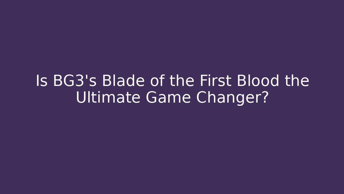 Is BG3's Blade of the First Blood the Ultimate Game Changer?