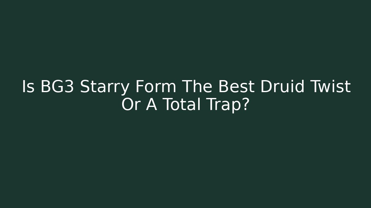 Is BG3 Starry Form The Best Druid Twist Or A Total Trap?