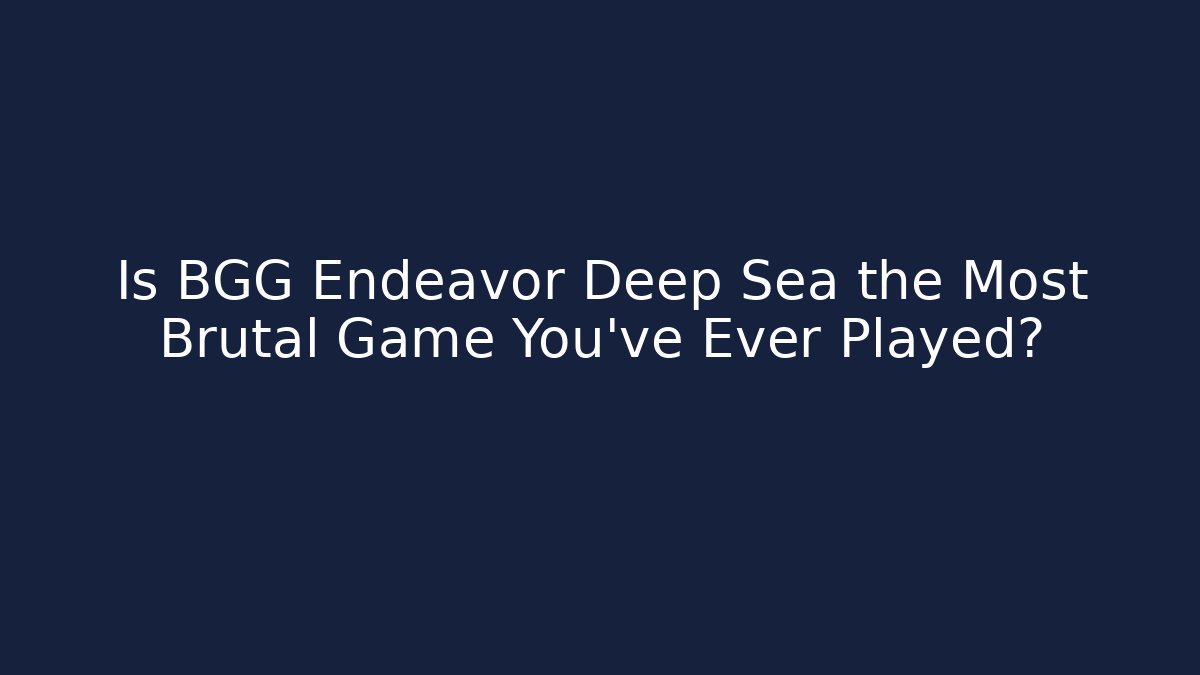 Is BGG Endeavor Deep Sea the Most Brutal Game You've Ever Played?