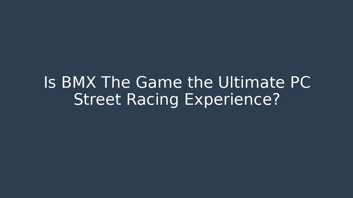 Is BMX The Game the Ultimate PC Street Racing Experience?