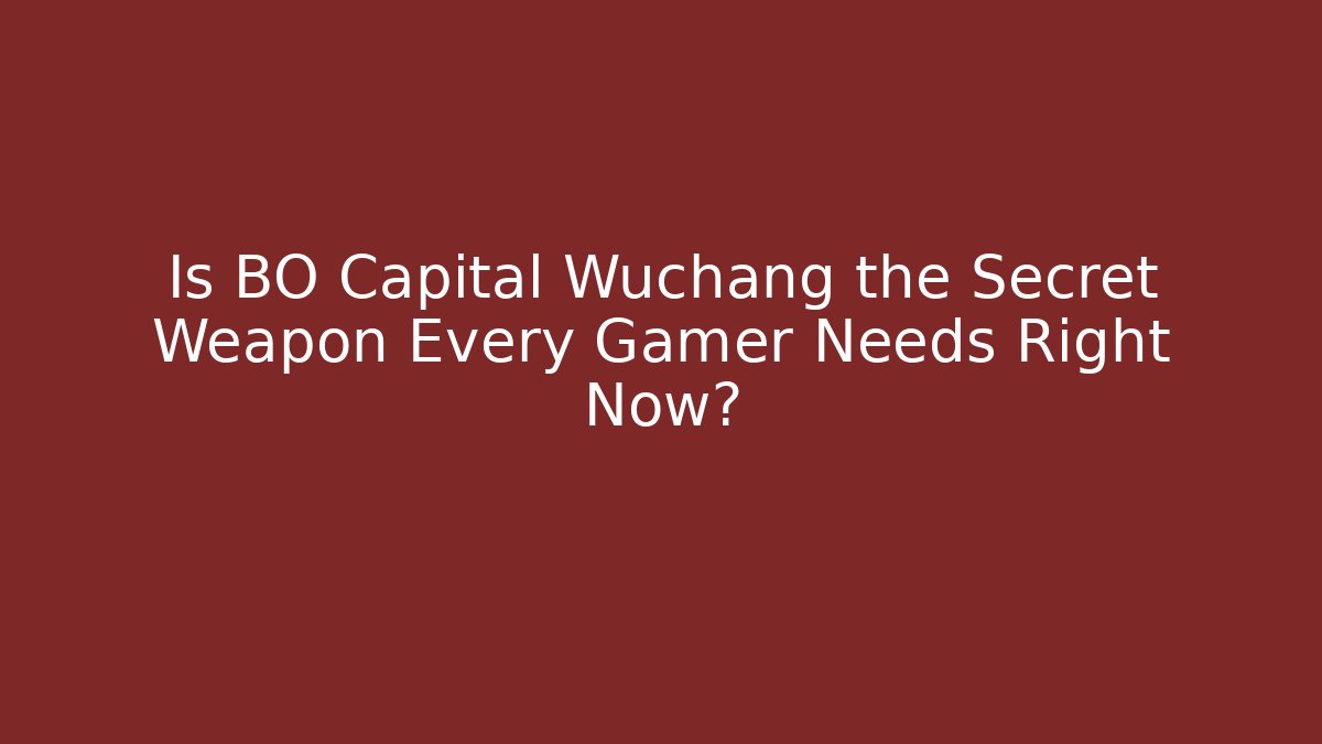 Is BO Capital Wuchang the Secret Weapon Every Gamer Needs Right Now?