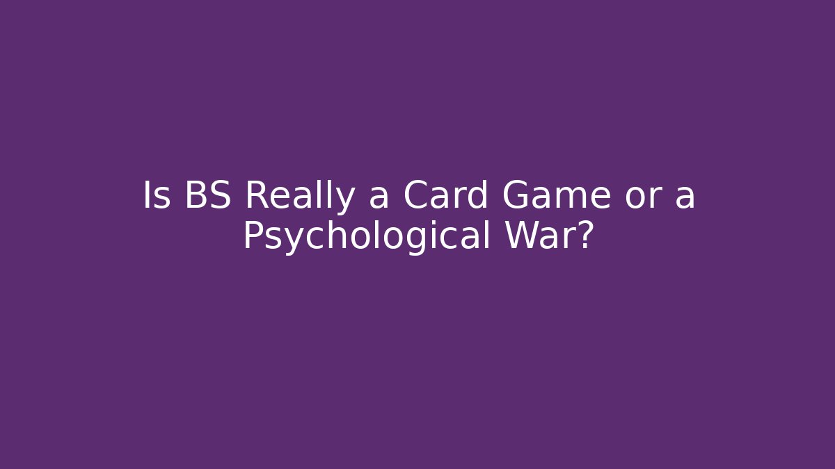 Is BS Really a Card Game or a Psychological War?