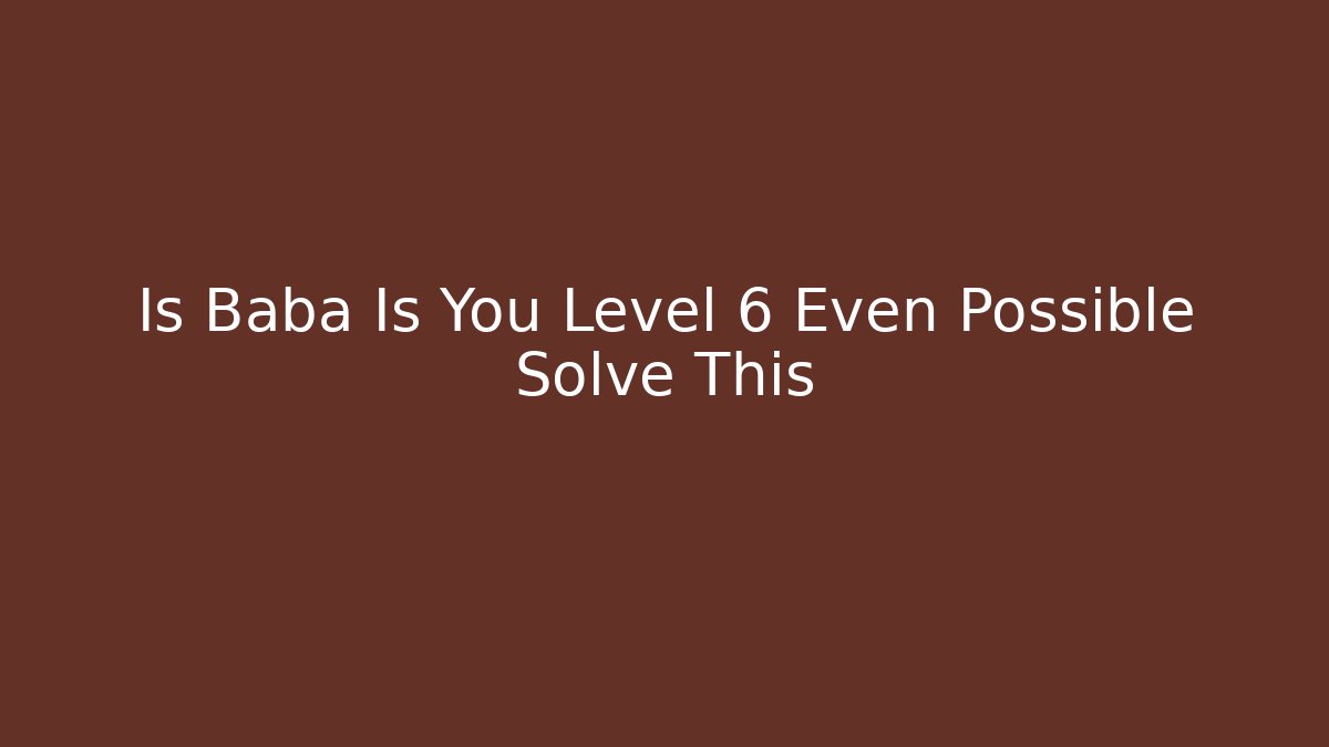Is Baba Is You Level 6 Even Possible Solve This