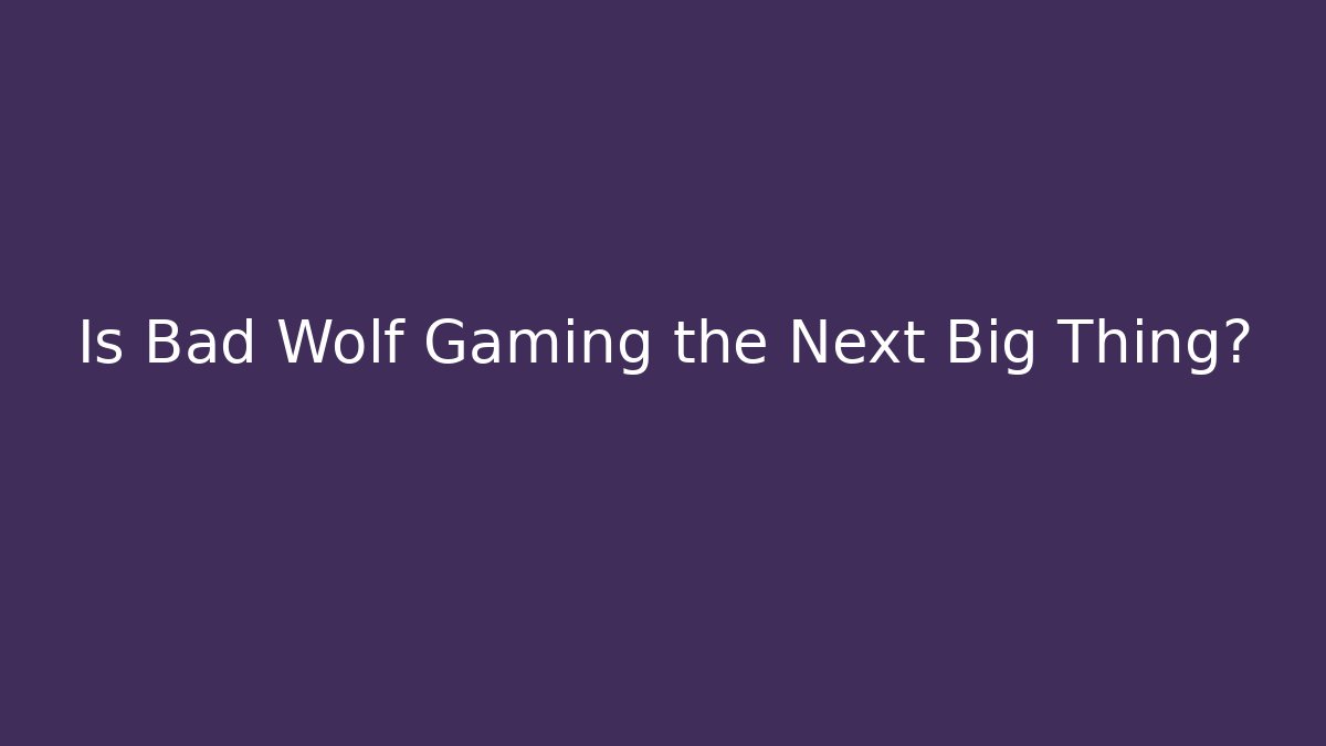 Is Bad Wolf Gaming the Next Big Thing?