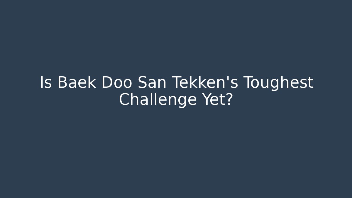 Is Baek Doo San Tekken's Toughest Challenge Yet? - Vintage E-Juice