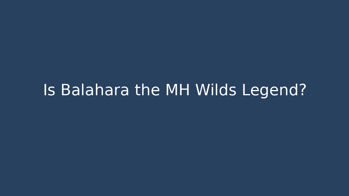Is Balahara the MH Wilds Legend?