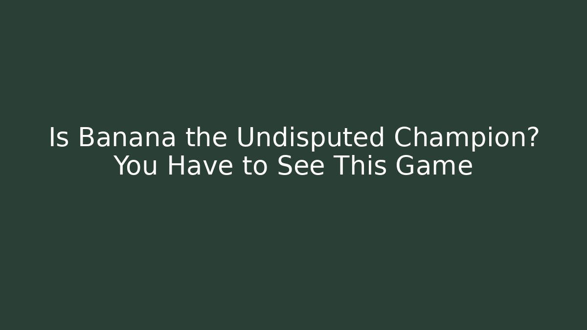 Is Banana the Undisputed Champion? You Have to See This Game
