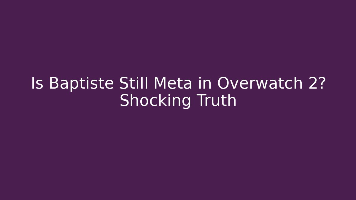 Is Baptiste Still Meta in Overwatch 2? Shocking Truth