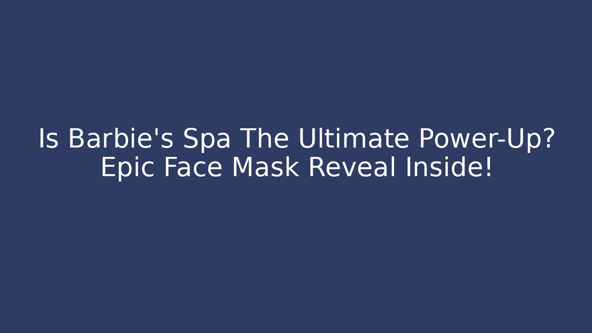 Is Barbie's Spa The Ultimate Power-Up? Epic Face Mask Reveal Inside! - Vintage E-Juice