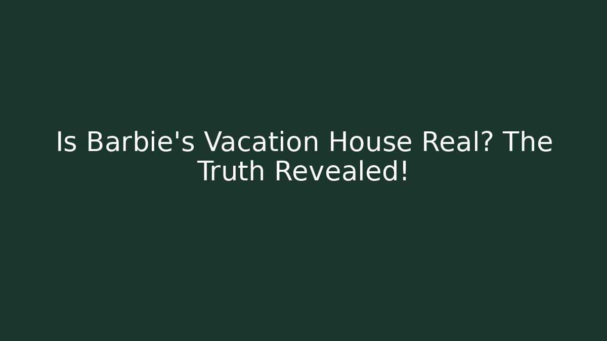 Is Barbie's Vacation House Real? The Truth Revealed!