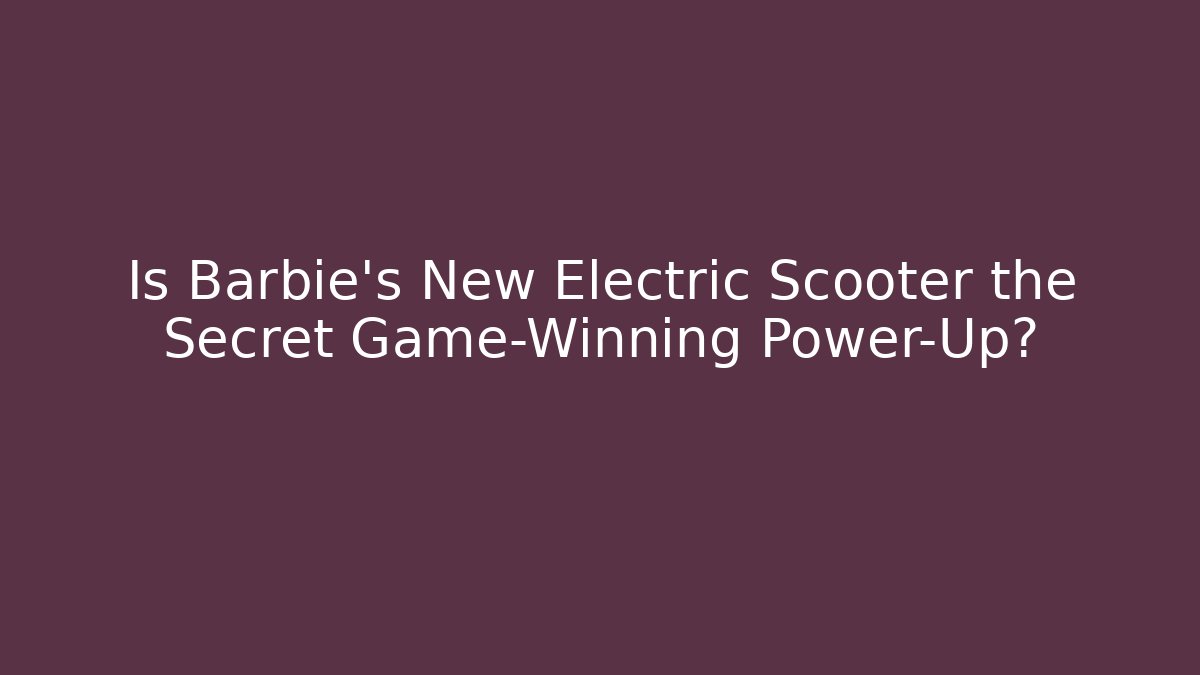 Is Barbie’s New Electric Scooter the Secret Game-Winning Power-Up?
