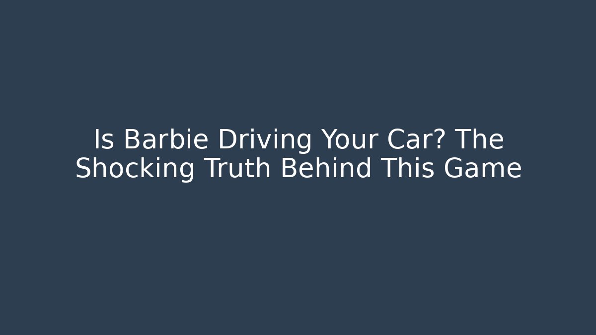 Is Barbie Driving Your Car? The Shocking Truth Behind This Game
