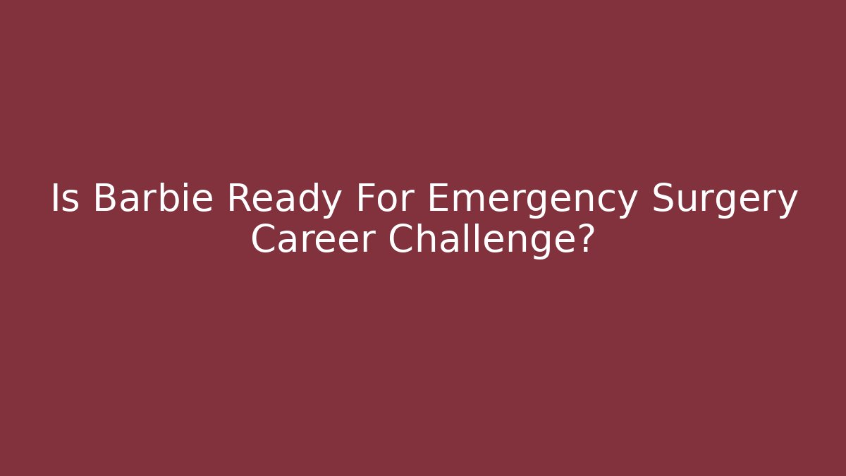 Is Barbie Ready For Emergency Surgery Career Challenge?