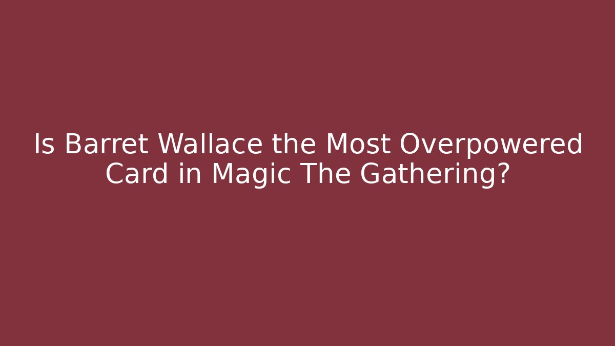 Is Barret Wallace the Most Overpowered Card in Magic The Gathering?