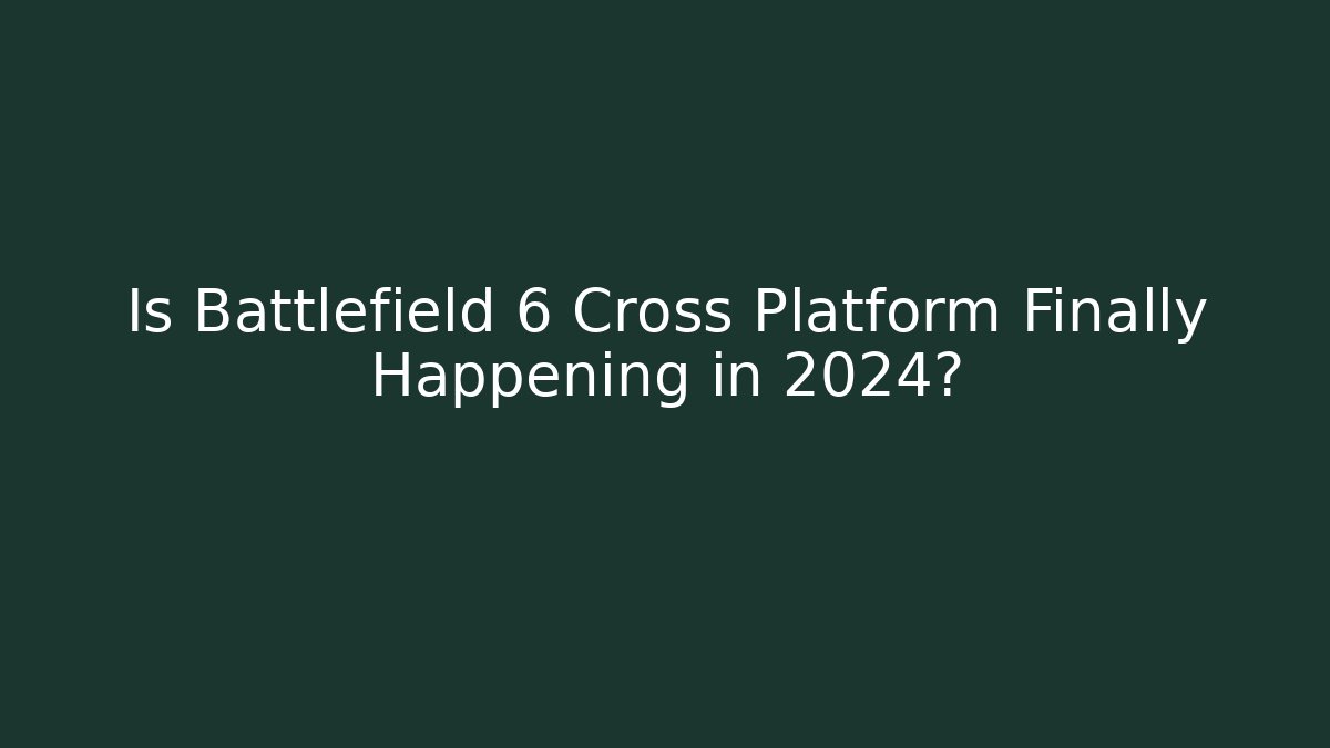 Is Battlefield 6 Cross Platform Finally Happening in 2024?