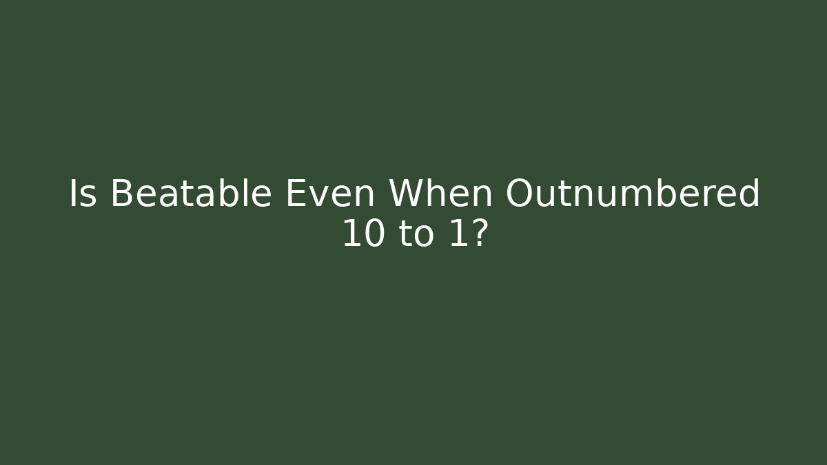 Is Beatable Even When Outnumbered 10 to 1?