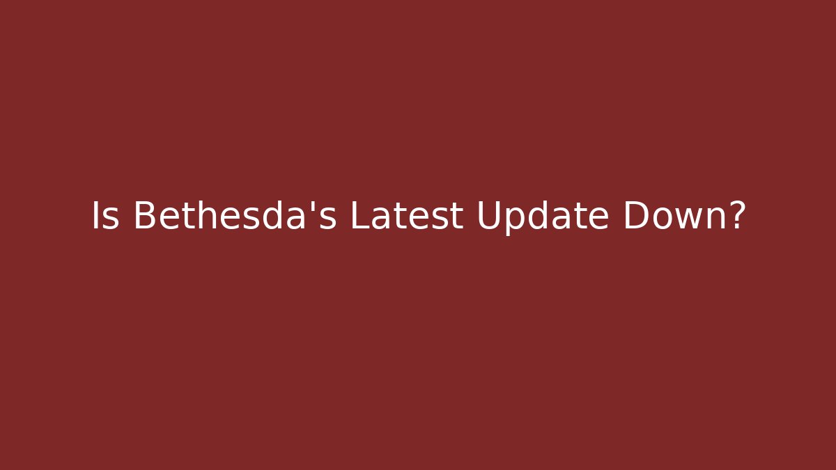 Is Bethesda's Latest Update Down?