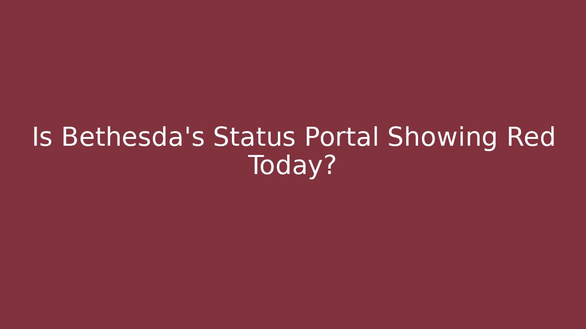 Is Bethesda's Status Portal Showing Red Today?