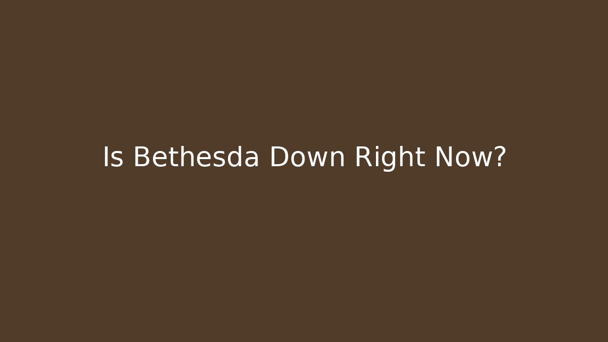 Is Bethesda Down Right Now?