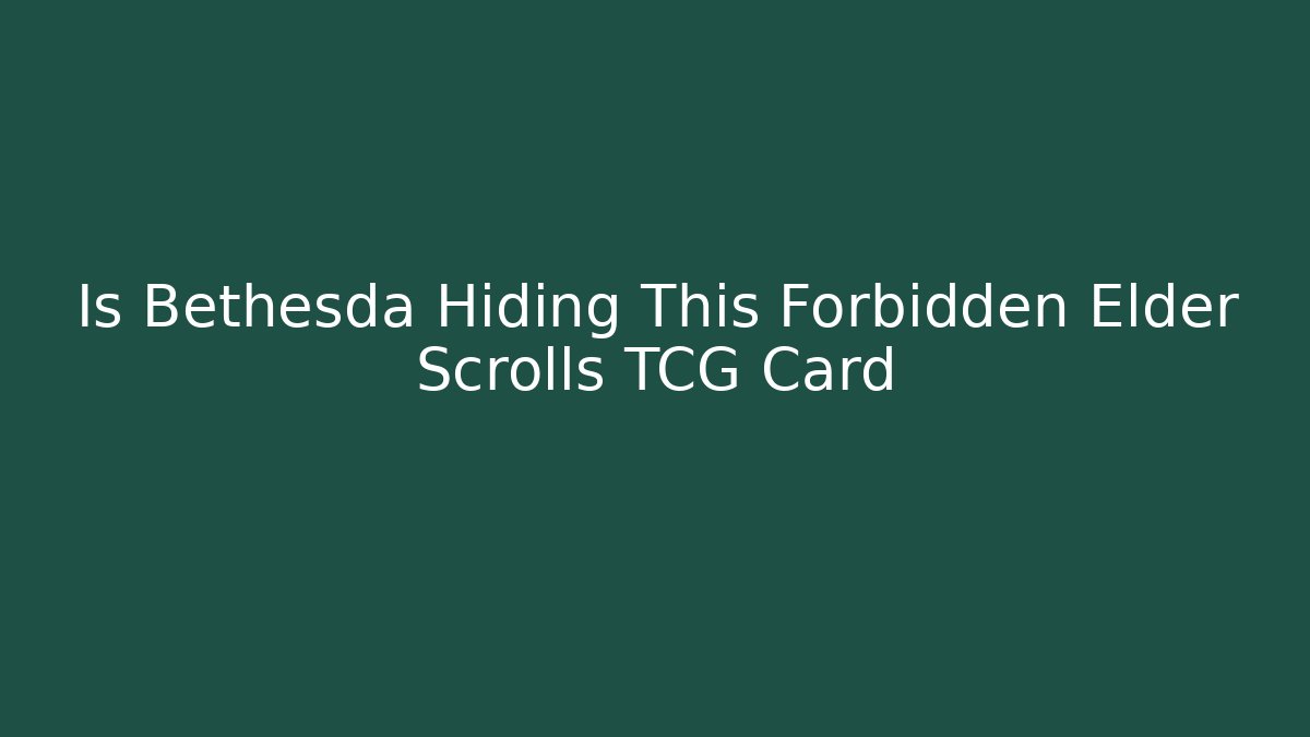 Is Bethesda Hiding This Forbidden Elder Scrolls TCG Card