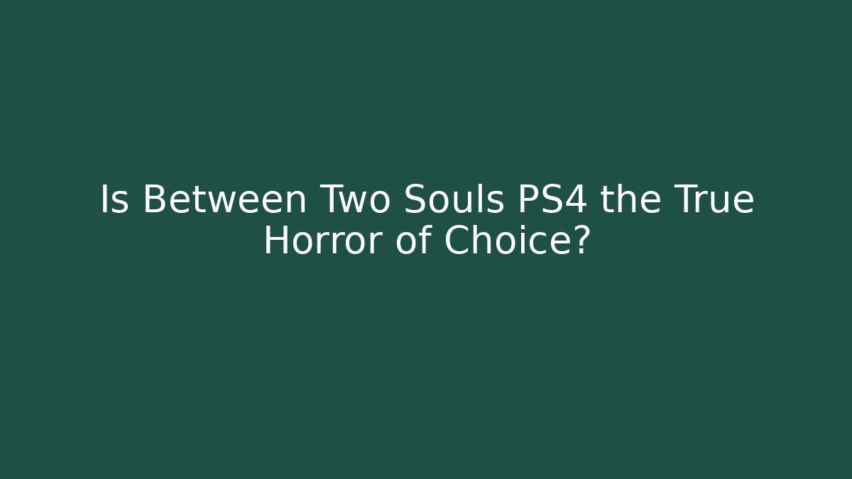 Is Between Two Souls PS4 the True Horror of Choice?