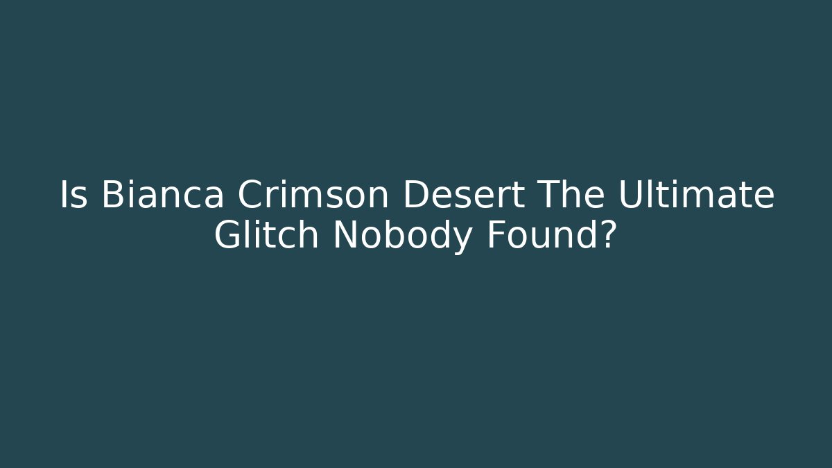 Is Bianca Crimson Desert The Ultimate Glitch Nobody Found?
