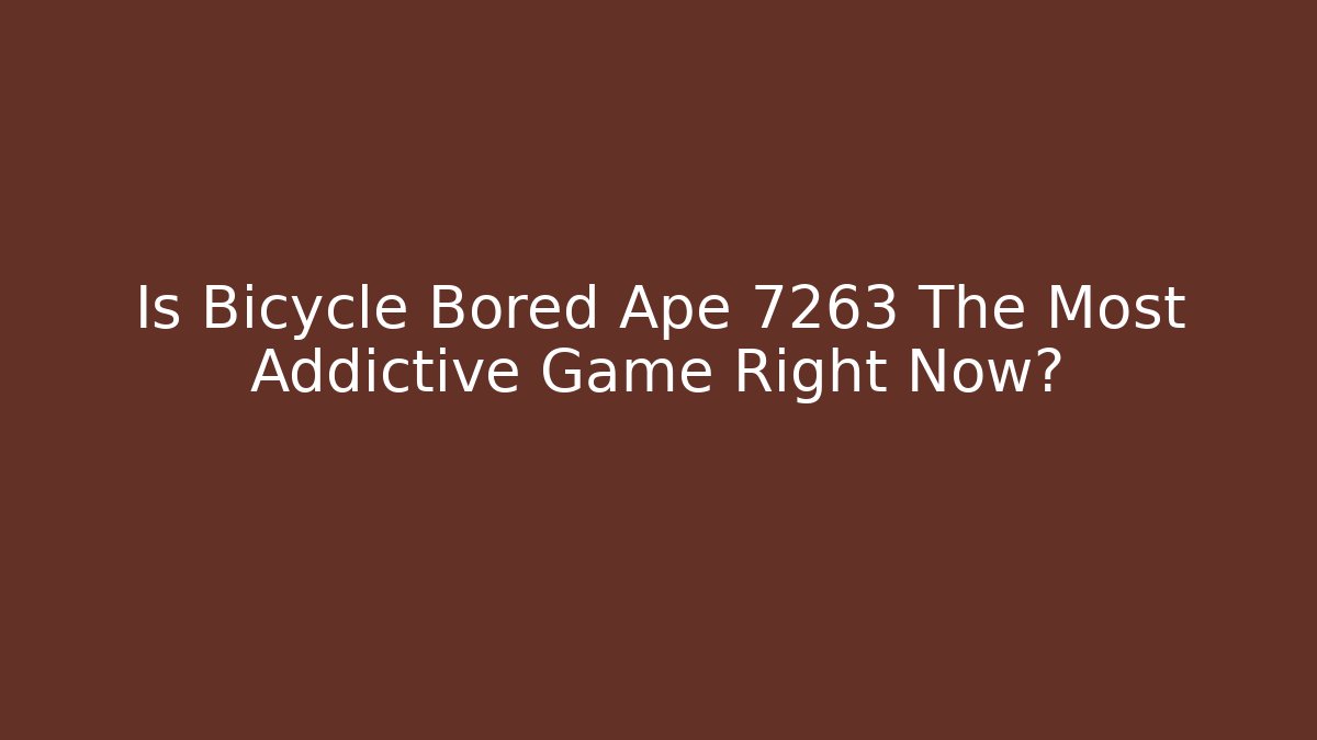 Is Bicycle Bored Ape 7263 The Most Addictive Game Right Now?