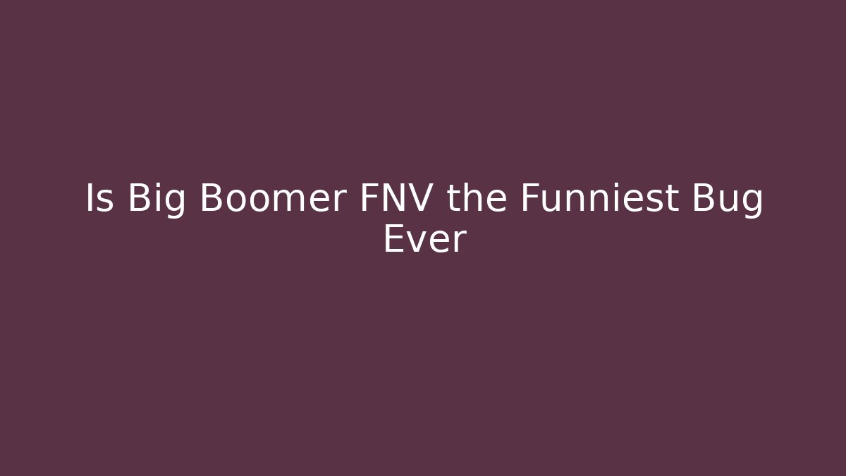 Is Big Boomer FNV the Funniest Bug Ever
