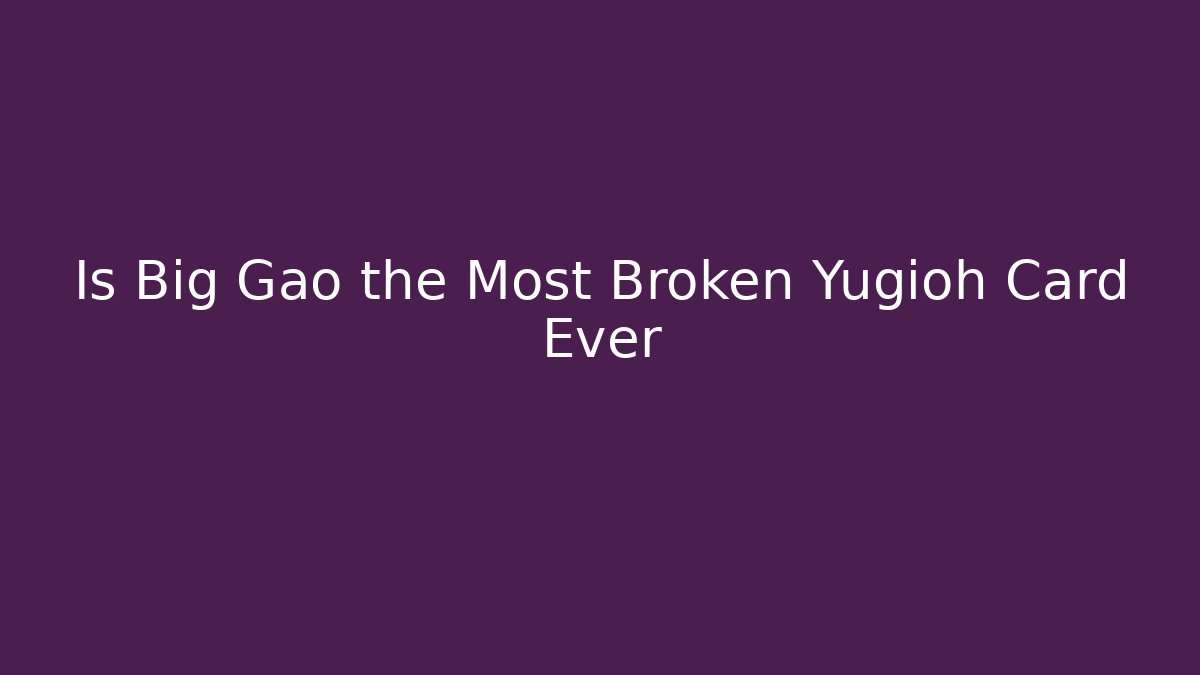 Is Big Gao the Most Broken Yugioh Card Ever