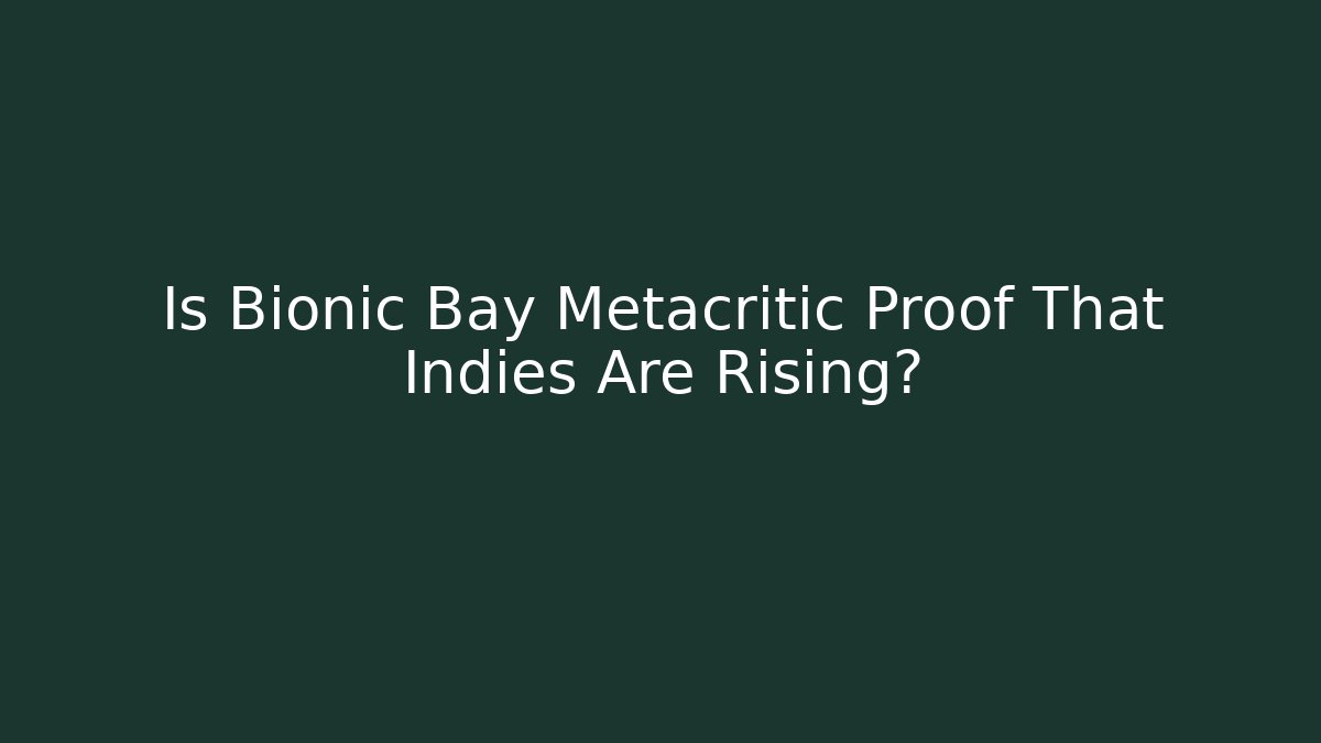 Is Bionic Bay Metacritic Proof That Indies Are Rising?