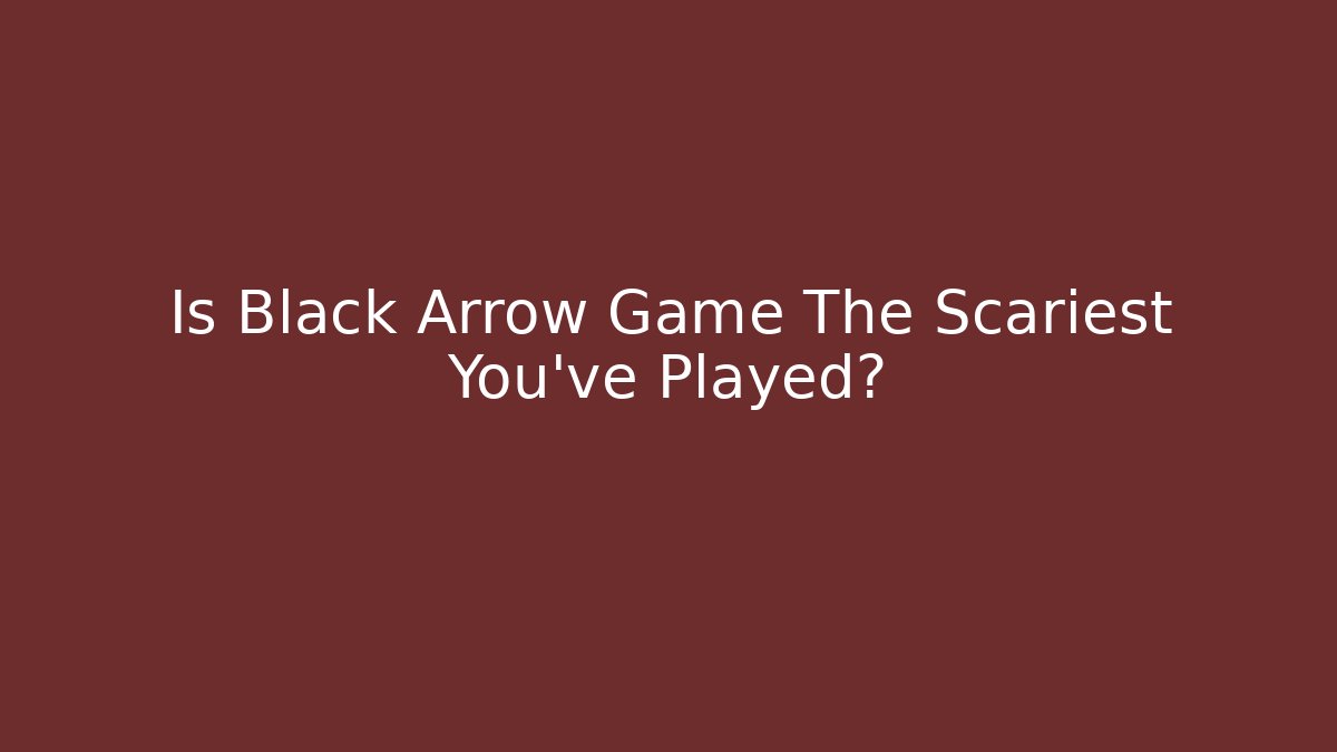 Is Black Arrow Game The Scariest You've Played?