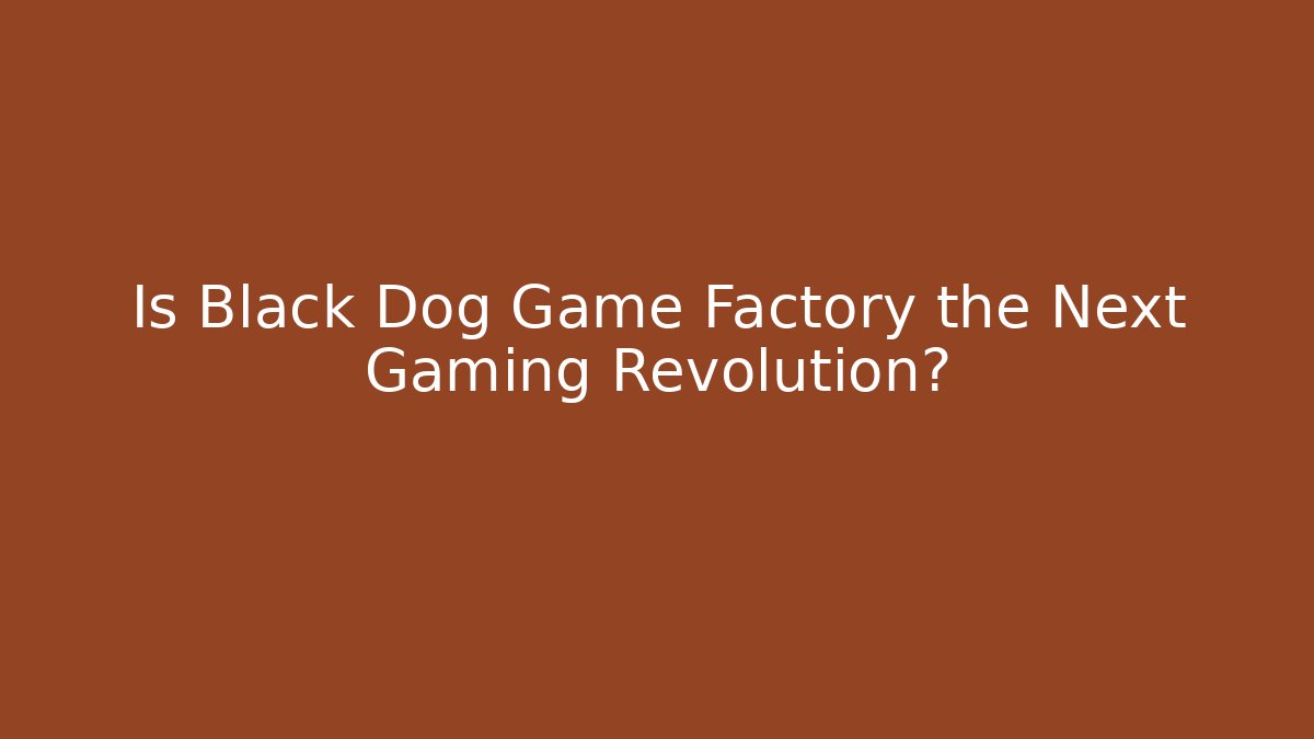 Is Black Dog Game Factory the Next Gaming Revolution?