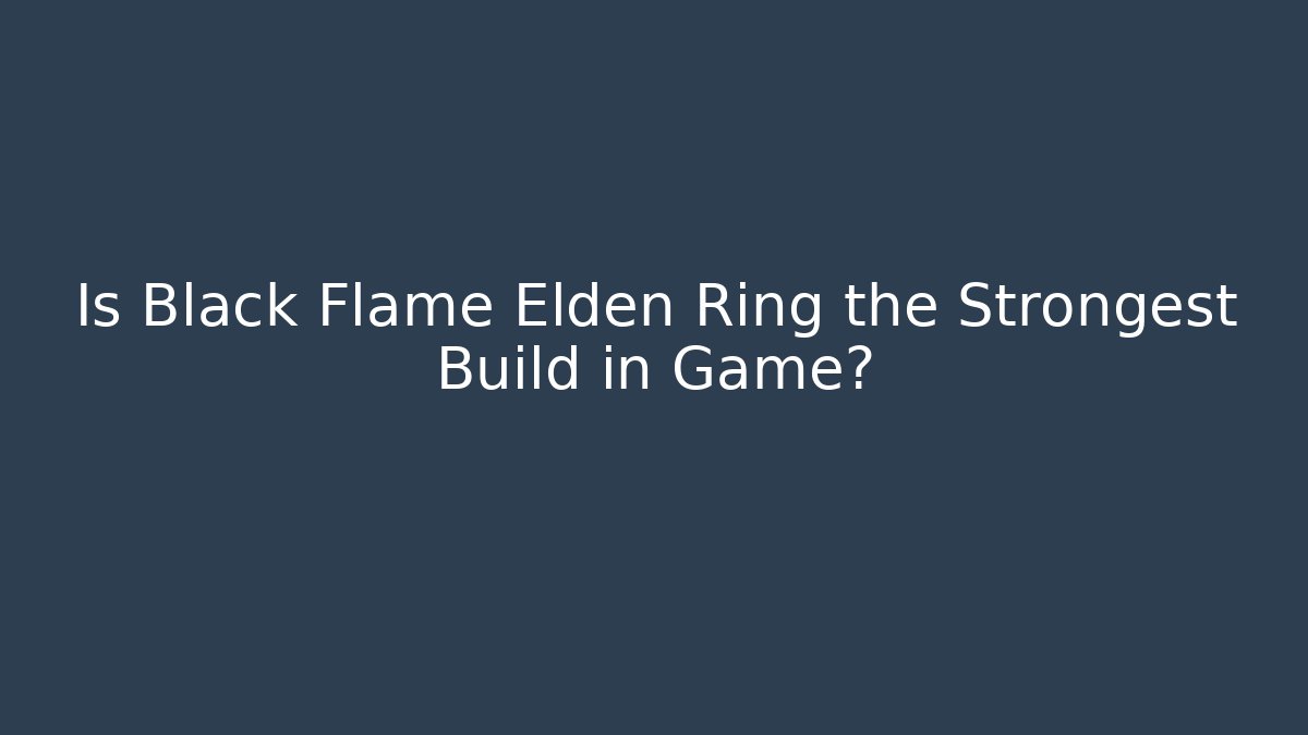 Is Black Flame Elden Ring the Strongest Build in Game?