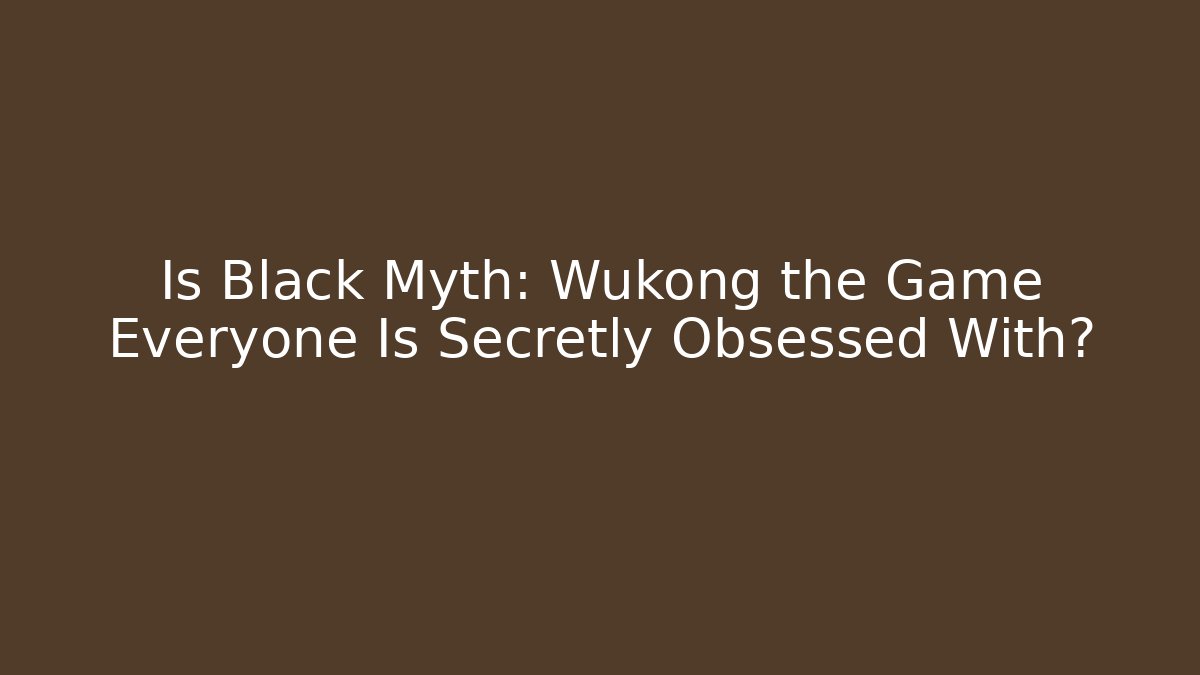 Is Black Myth: Wukong the Game Everyone Is Secretly Obsessed With?