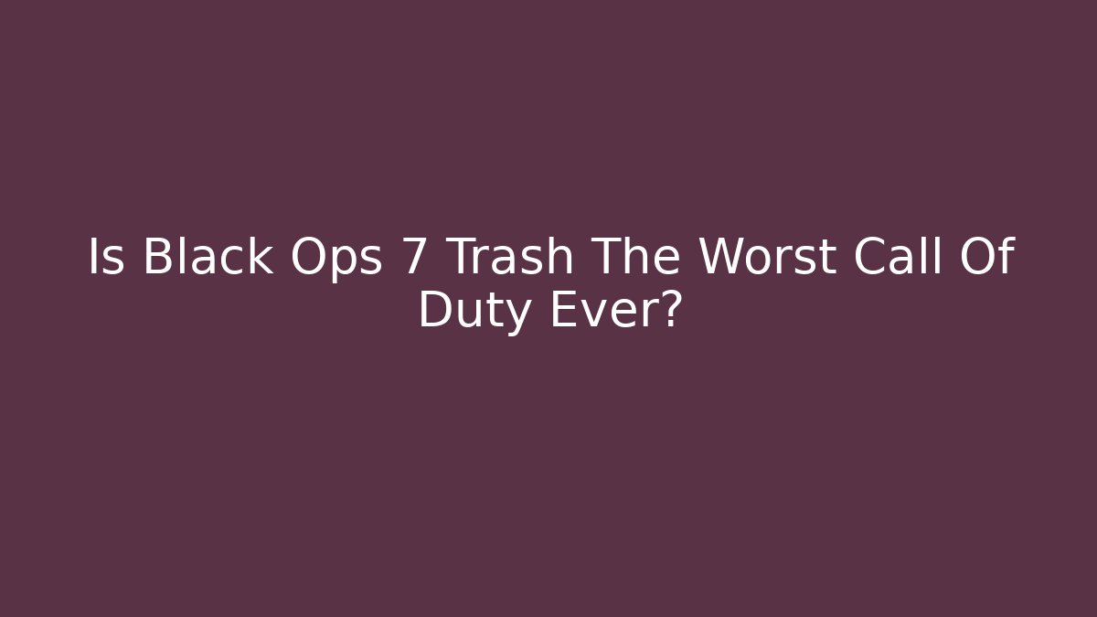 Is Black Ops 7 Trash The Worst Call Of Duty Ever?