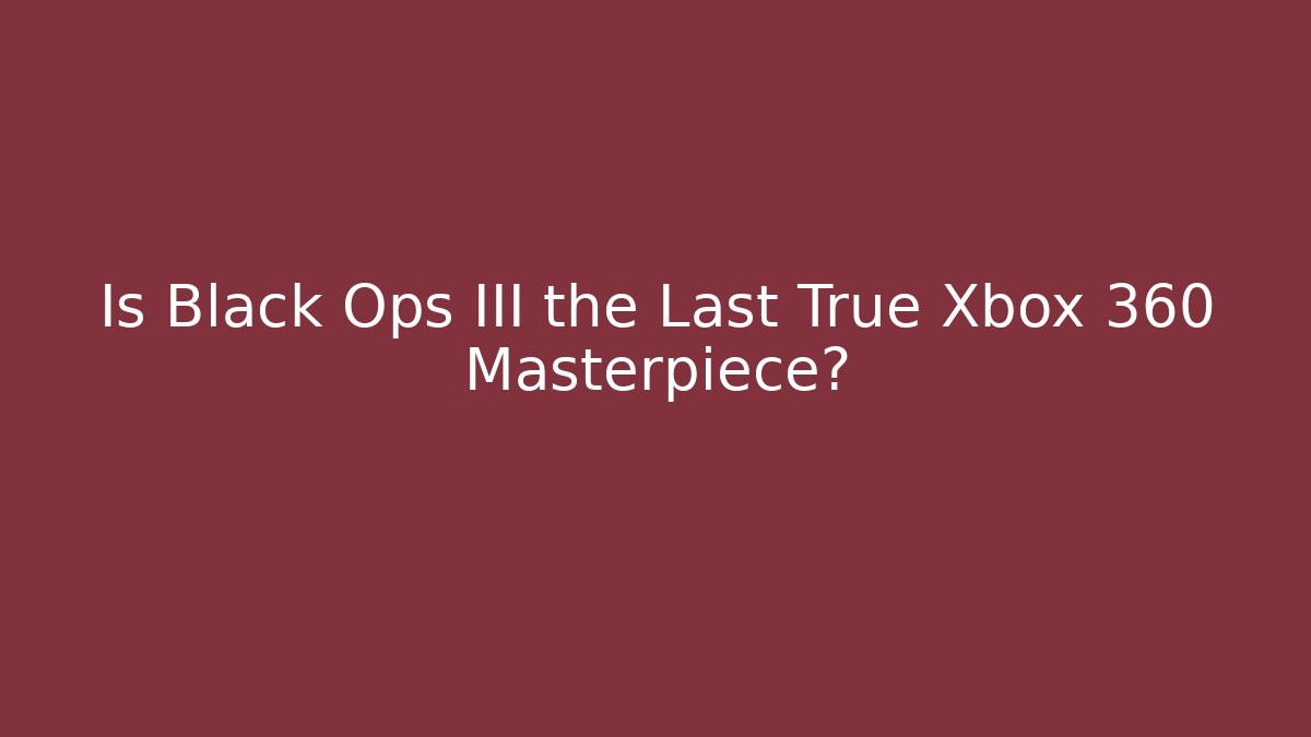 Is Black Ops III the Last True Xbox 360 Masterpiece?