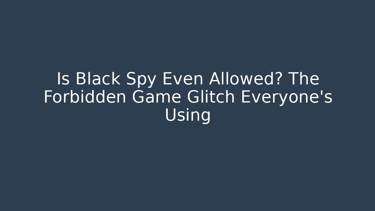 Is Black Spy Even Allowed? The Forbidden Game Glitch Everyone’s Using