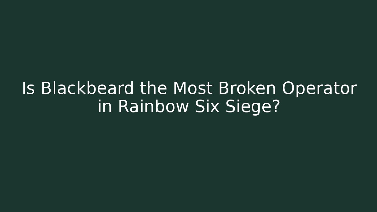 Is Blackbeard the Most Broken Operator in Rainbow Six Siege?