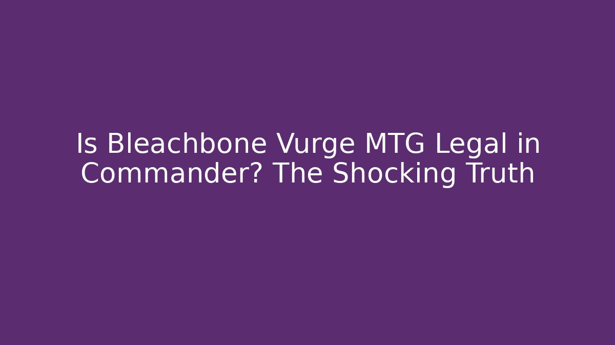 Is Bleachbone Vurge MTG Legal in Commander? The Shocking Truth