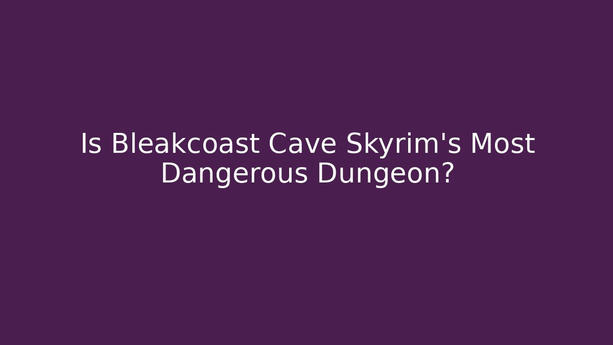 Is Bleakcoast Cave Skyrim's Most Dangerous Dungeon?