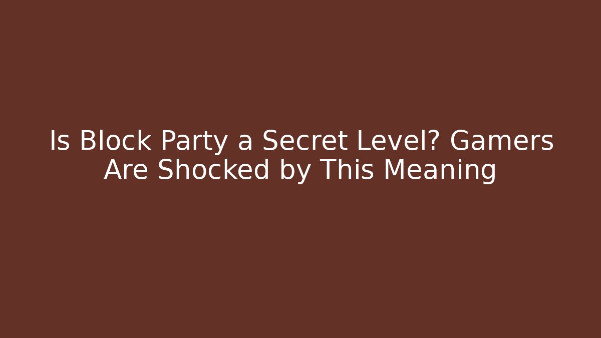 Is Block Party a Secret Level? Gamers Are Shocked by This Meaning