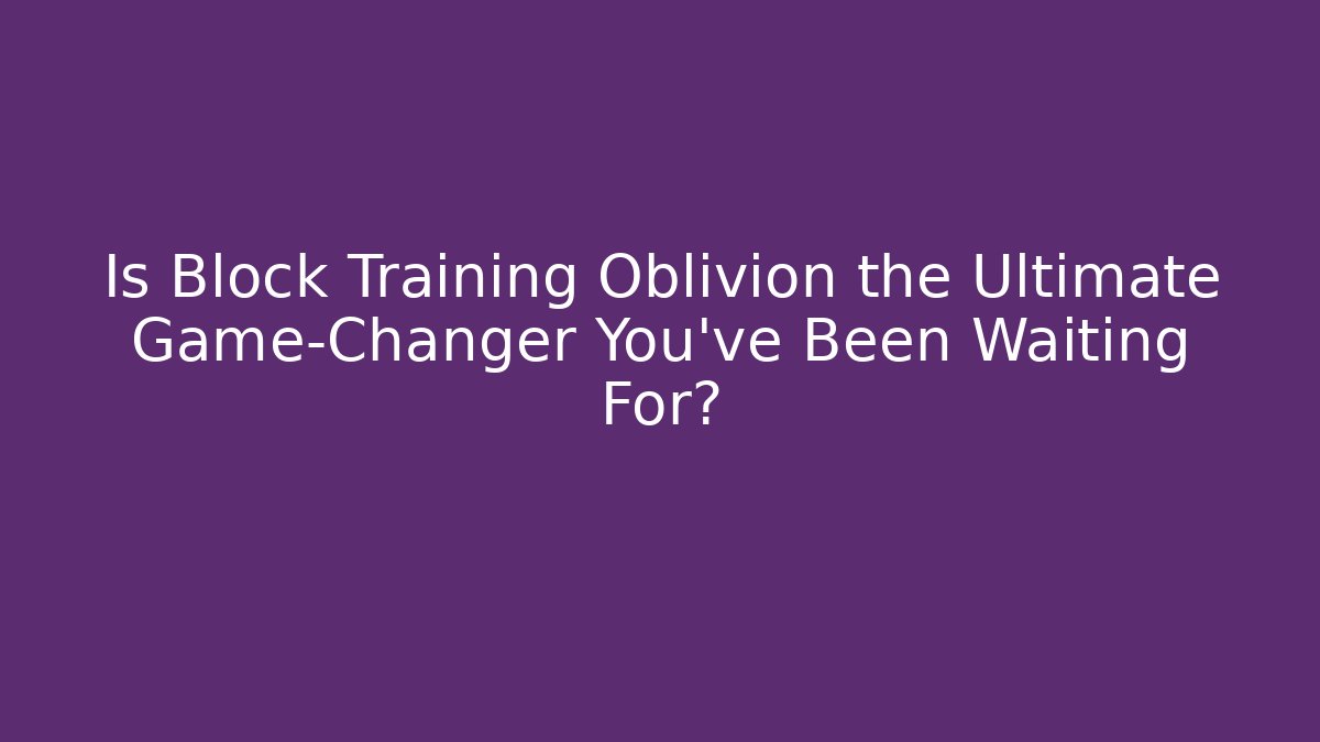 Is Block Training Oblivion the Ultimate Game-Changer You’ve Been Waiting For?